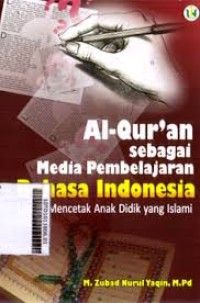 Al-Quran Sebagai Media Pembelajaran Bahasa Indonesia: upaya mencetak anak didik yang islami