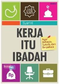 Kerja Itu Ibadah : agar bahagia, sukses dan berpahala