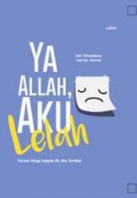 Ya Allah, Aku Lelah : karena hanya kepada-Mu aku kembali