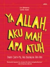 Ya Allah, Aku Mah Apa Atuh : tanpa cinta-Mu, aku bukanlah apa-apa